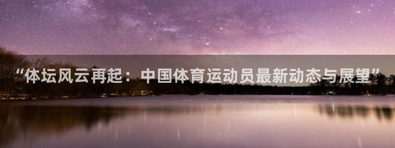 尊龙官方正版app神州：“体坛风云再起：中国体育运动