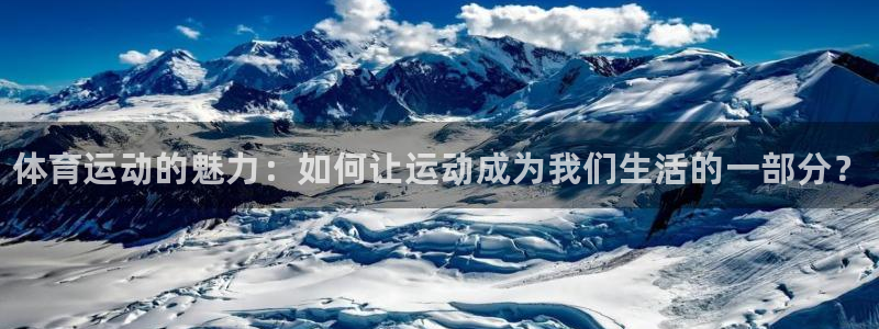 尊龙官方集团官网：体育运动的魅力：如何让运动成为我们