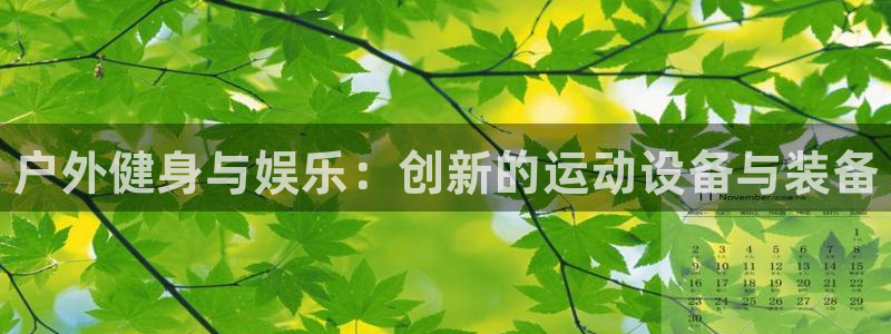 尊龙官网下载平台注册：户外健身与娱乐：创新的运动设备与装备