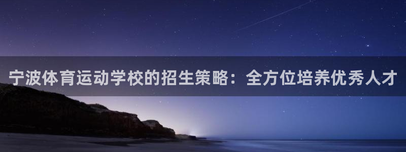 尊龙官方正版app开户：宁波体育运动学校的招生策略：