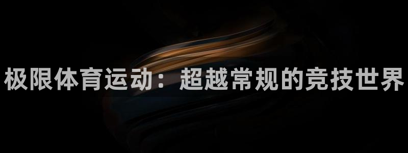 尊龙官网下载平台注册要钱吗是真的吗：极限体育运动：超