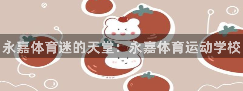 尊龙官方正版app开户：永嘉体育迷的天堂：永嘉体育运动学校