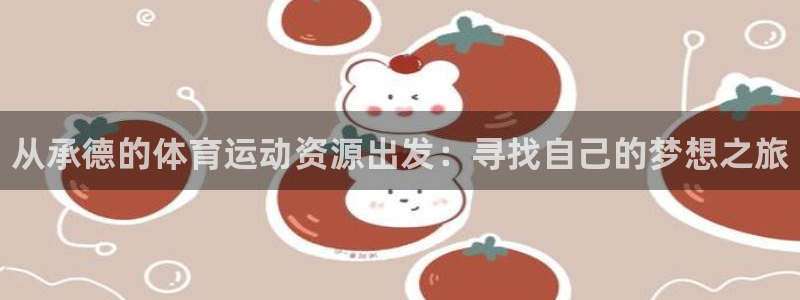 尊龙官网下载平台：从承德的体育运动资源出发：寻找自己的梦想之
