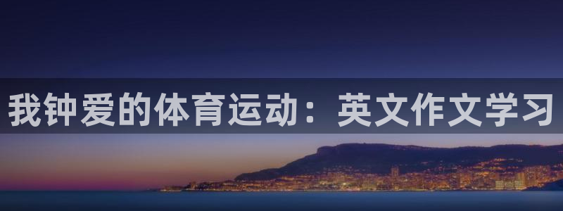 尊龙官网下载软件：我钟爱的体育运动：英文作文学习