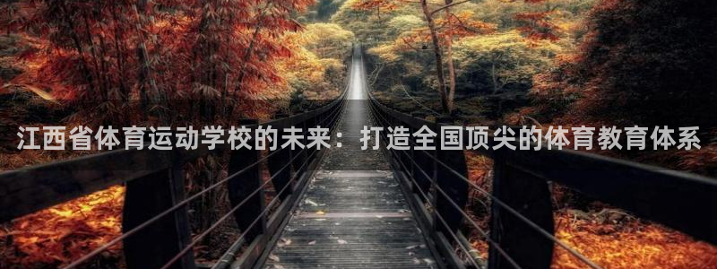 尊龙官方正版app集团官网首页：江西省体育运动学校的