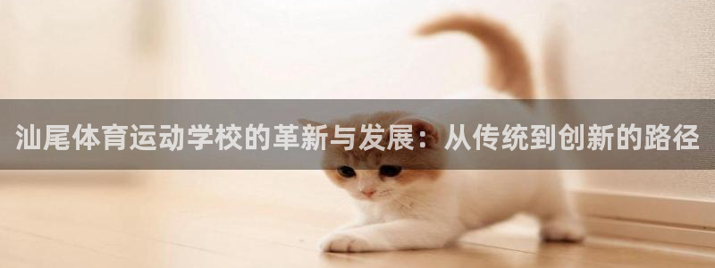尊龙官方正版app娱乐：汕尾体育运动学校的革新与发展