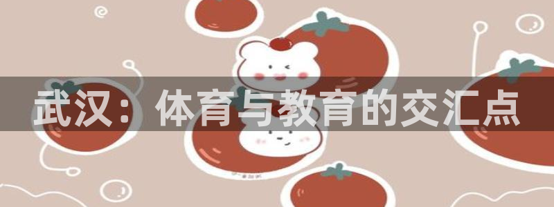 尊龙官网下载平台注册流程图：武汉：体育与教育的交汇点