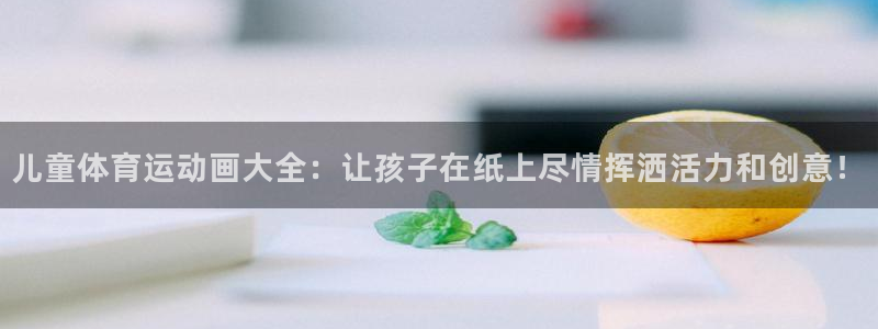 尊龙官网下载娱乐：儿童体育运动画大全：让孩子在纸上尽