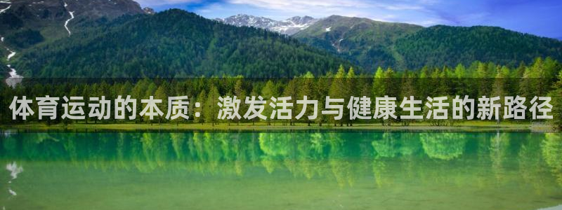尊龙官网下载平台APP：体育运动的本质：激发活力与健