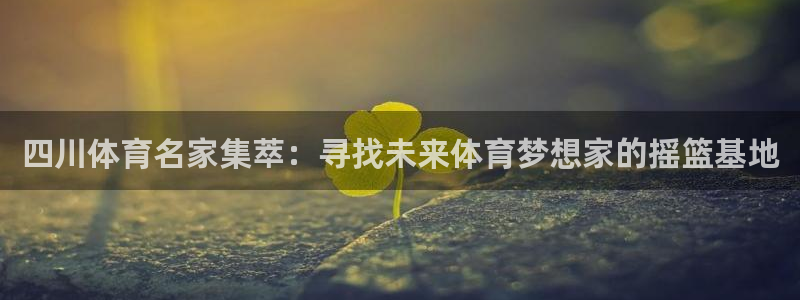 尊龙官网下载招商电话是多少啊：四川体育名家集萃：寻找未来体育