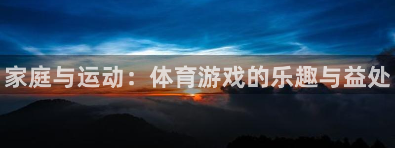 尊龙官网下载招商电话号码查询：家庭与运动：体育游戏的乐趣与益