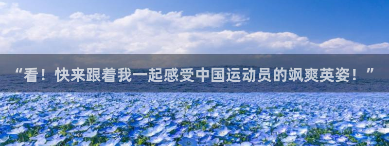 尊龙官方正版app代理：“看！快来跟着我一起感受中国运动员的