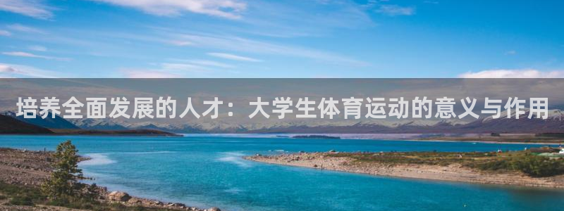尊龙官网下载开户：培养全面发展的人才：大学生体育运动的意义与