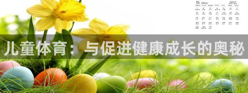 尊龙官网下载招商电话：儿童体育：与促进健康成长的奥秘