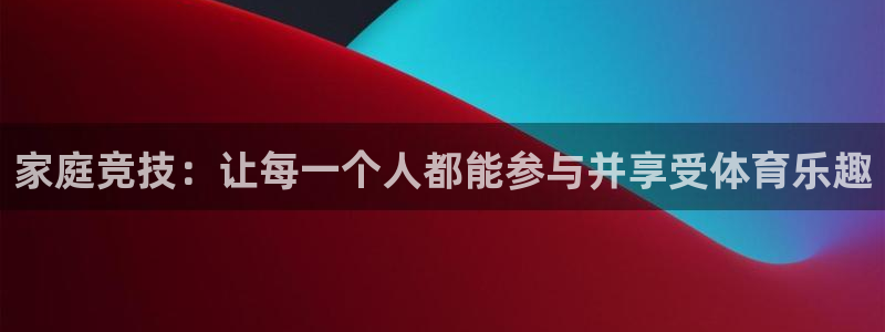 尊龙官方正版app娱乐：家庭竞技：让每一个人都能参与并享受体