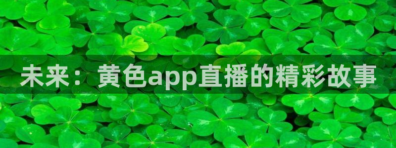 袋鼠直播体育免费直播：未来：黄色app直播的精彩故事