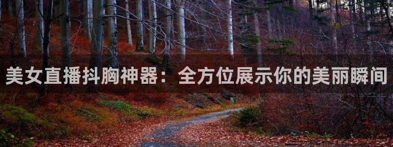 袋鼠足球直播：美女直播抖胸神器：全方位展示你的美丽瞬间